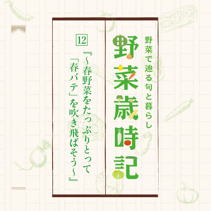 野菜歳時記 12. 『～春野菜をたっぷりとって「春バテ」を吹き飛ばそう～』