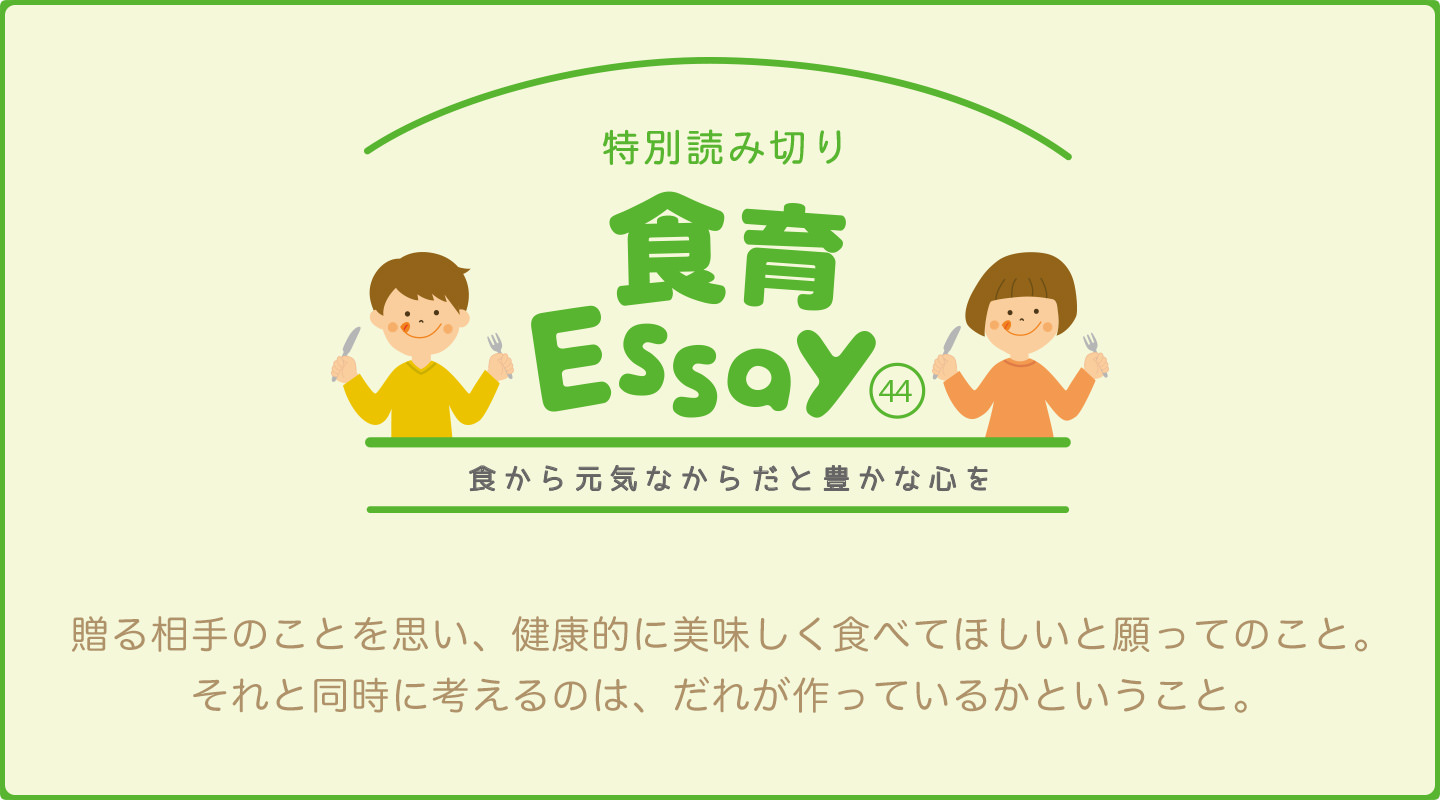 食育エッセイ　食から元気なからだと豊かな心を　贈る相手のことを思い、健康的に美味しく食べてほしいと願ってのこと。それと同時に考えるのは、だれが作っているかということ。