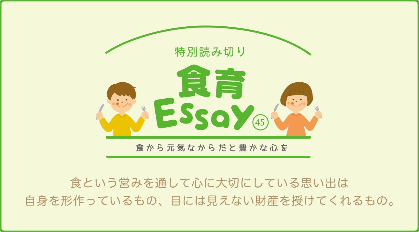 食育エッセイ　食から元気なからだと豊かな心を　「食という営みを通して心に大切にしている思い出は自身を形作っているもの、目には見えない財産を授けてくれるもの。」