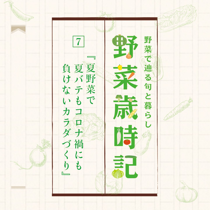 野菜で辿る旬と暮らし 野菜歳時記「7. 夏野菜で夏バテもコロナ禍にも負けないカラダづくり」