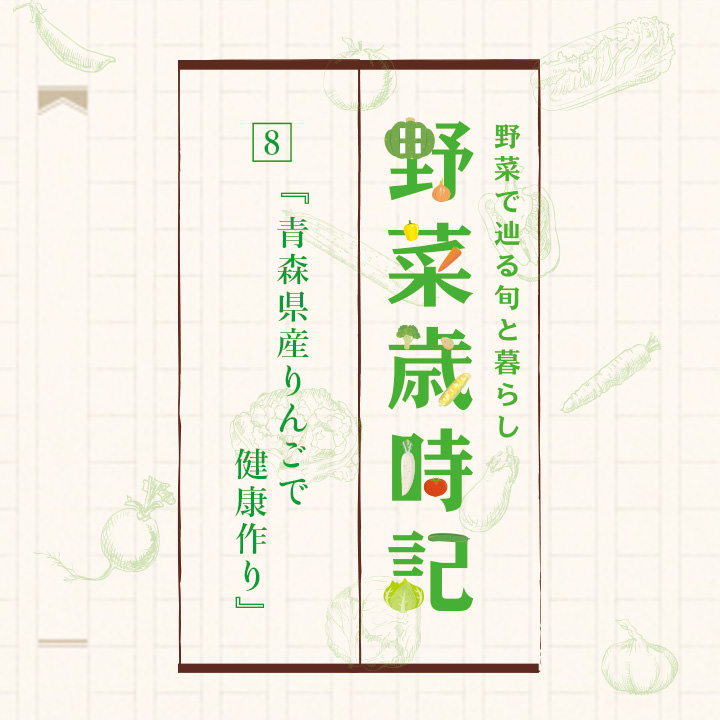 野菜で辿る旬と暮らし 野菜歳時記「8. 青森県産りんごで健康作り」