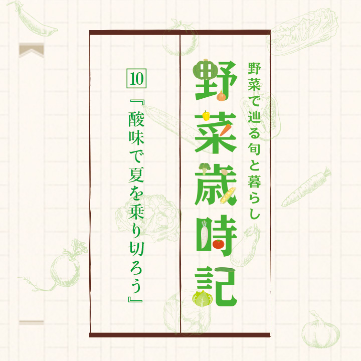 野菜で辿る旬と暮らし 野菜歳時記 10.『酸味で夏を乗り切ろう』