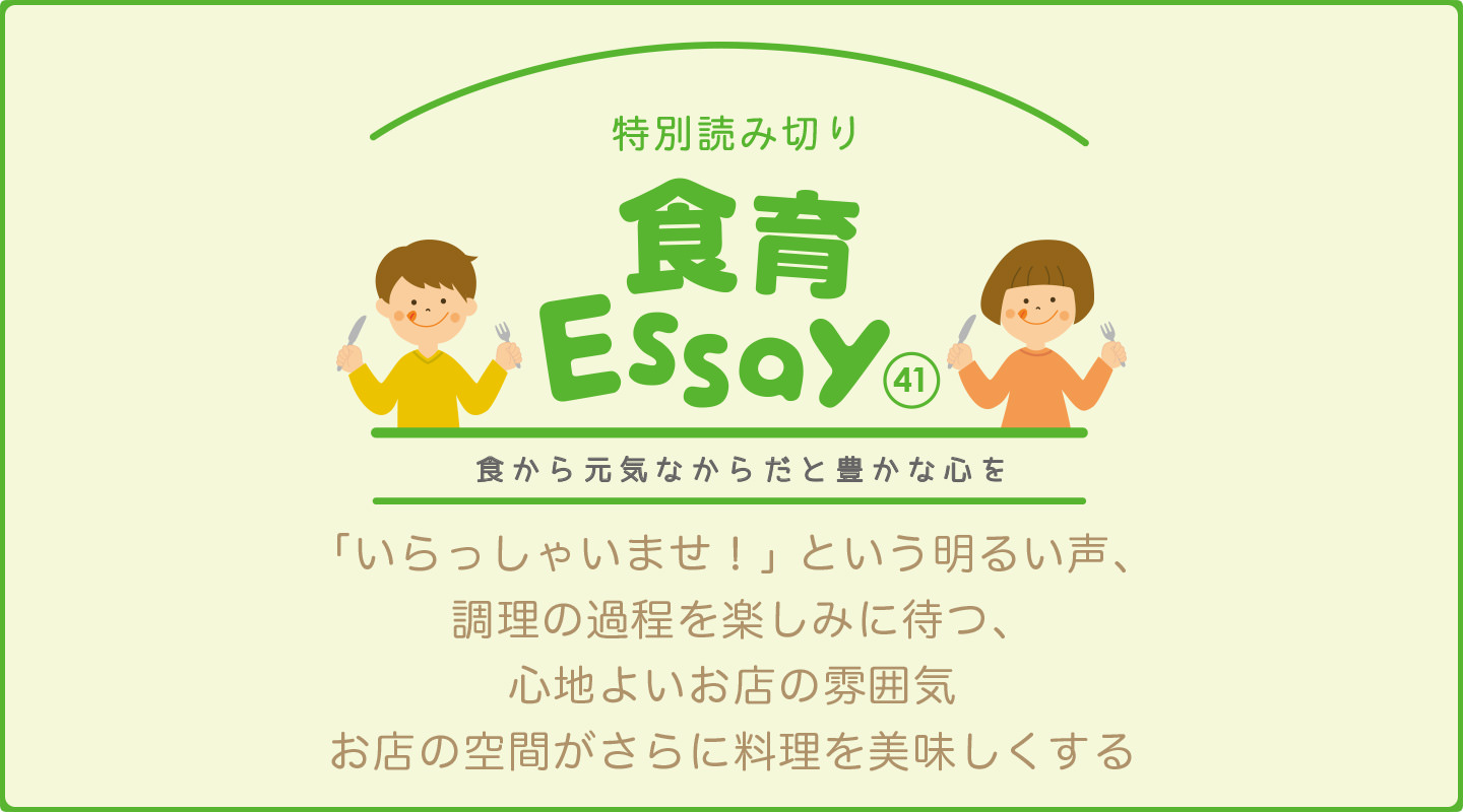 食育エッセイ　食から元気なからだと豊かな心を　「いらっしゃいませ！」という明るい声、調理の過程を楽しみに待つ、心地よいお店の雰囲気、お店の空間がさらに料理を美味しくする